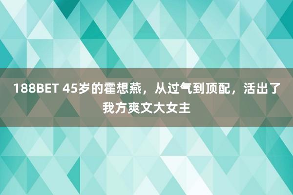 188BET 45岁的霍想燕，从过气到顶配，活出了我方爽文大女主