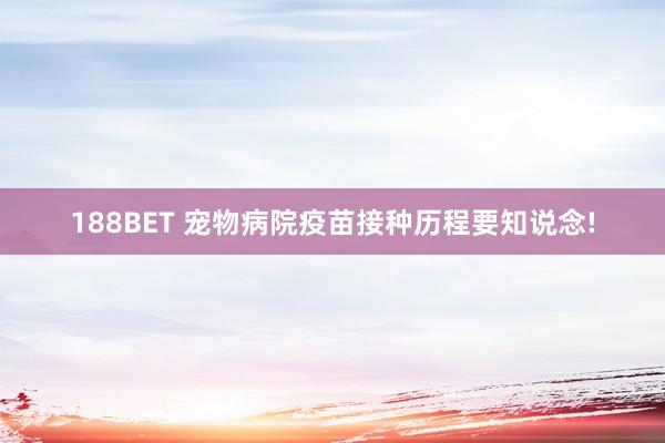 188BET 宠物病院疫苗接种历程要知说念!