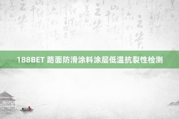 188BET 路面防滑涂料涂层低温抗裂性检测
