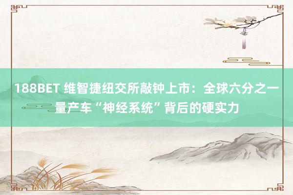 188BET 维智捷纽交所敲钟上市：全球六分之一量产车“神经系统”背后的硬实力