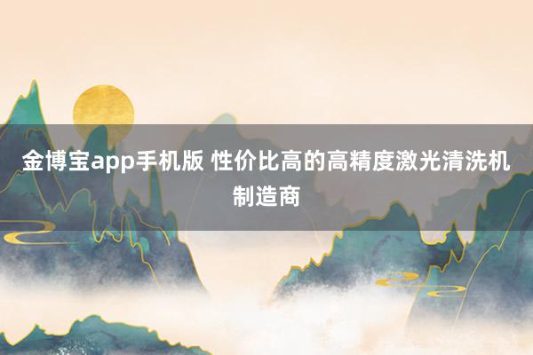 金博宝app手机版 性价比高的高精度激光清洗机制造商