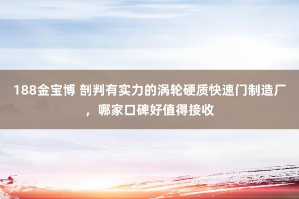 188金宝博 剖判有实力的涡轮硬质快速门制造厂，哪家口碑好值得接收