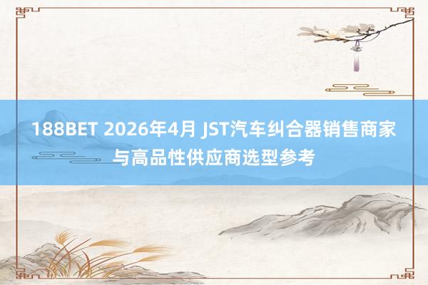 188BET 2026年4月 JST汽车纠合器销售商家与高品性供应商选型参考