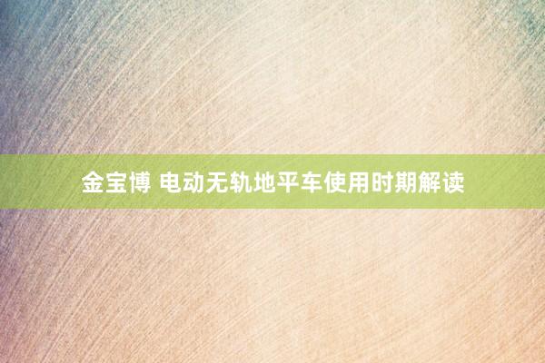 金宝博 电动无轨地平车使用时期解读