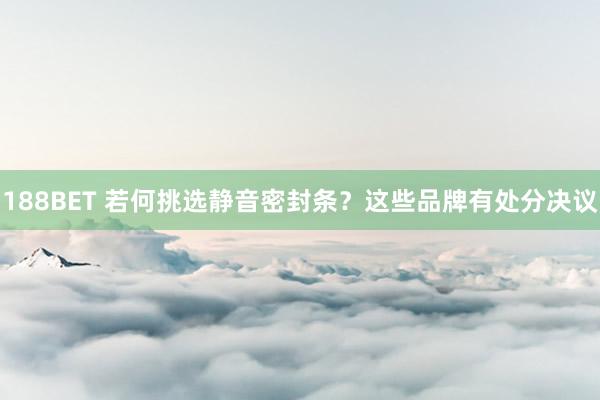 188BET 若何挑选静音密封条？这些品牌有处分决议