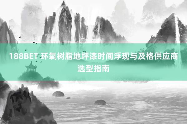 188BET 环氧树脂地坪漆时间浮现与及格供应商选型指南
