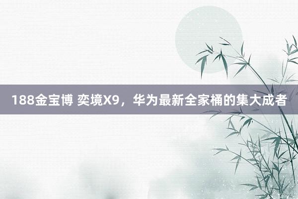 188金宝博 奕境X9，华为最新全家桶的集大成者