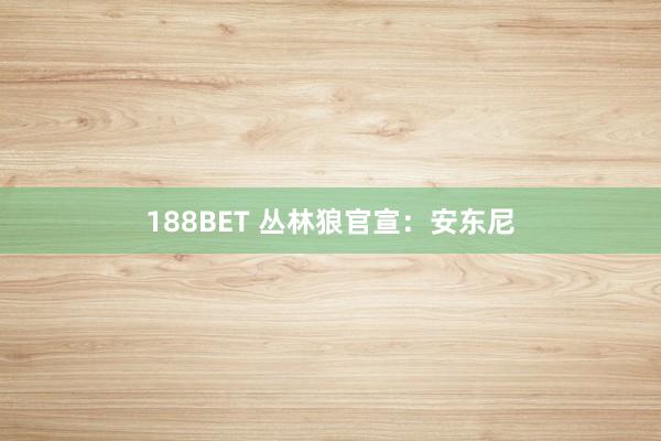 188BET 丛林狼官宣：安东尼