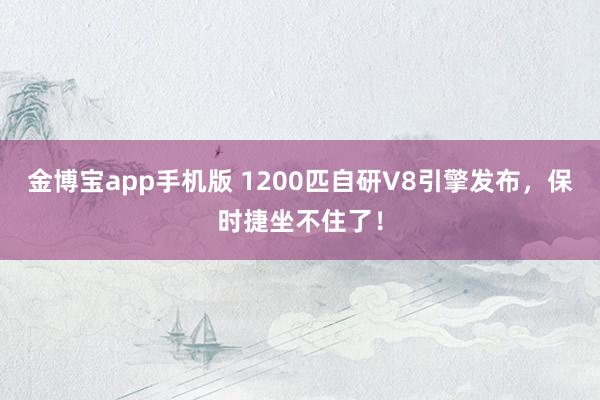 金博宝app手机版 1200匹自研V8引擎发布，保时捷坐不住了！