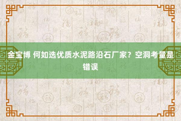 金宝博 何如选优质水泥路沿石厂家？空洞考量是错误