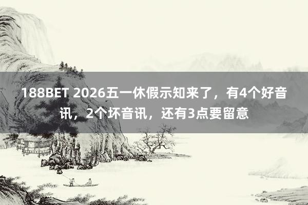188BET 2026五一休假示知来了，有4个好音讯，2个坏音讯，还有3点要留意