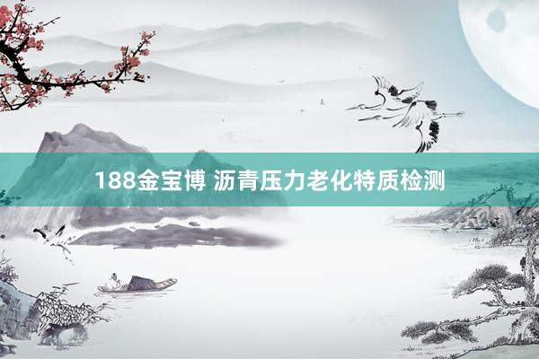 188金宝博 沥青压力老化特质检测
