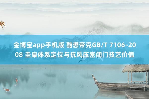 金博宝app手机版 酷想帝克GB/T 7106‑2008 圭臬体系定位与抗风压密闭门技艺价值