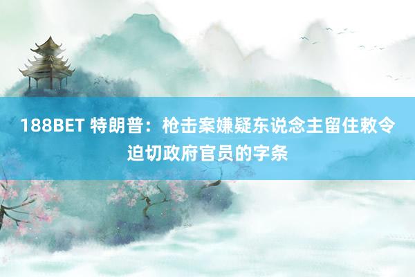 188BET 特朗普：枪击案嫌疑东说念主留住敕令迫切政府官员的字条