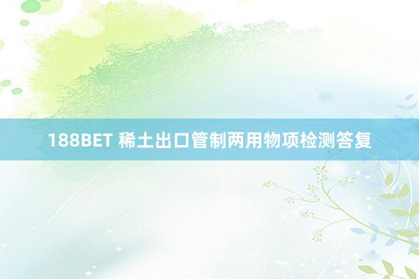 188BET 稀土出口管制两用物项检测答复