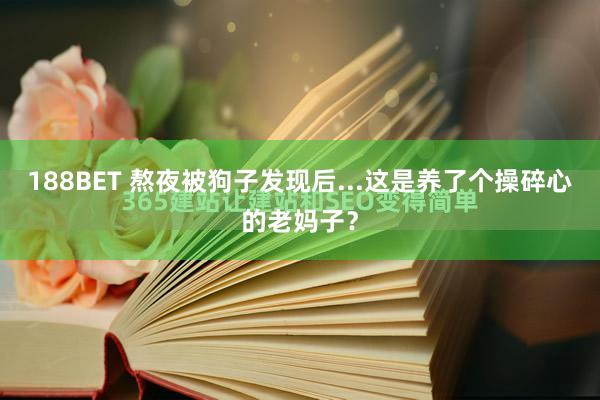 188BET 熬夜被狗子发现后...这是养了个操碎心的老妈子？