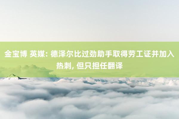 金宝博 英媒: 德泽尔比过劲助手取得劳工证并加入热刺, 但只担任翻译