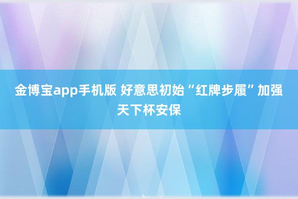 金博宝app手机版 好意思初始“红牌步履”加强天下杯安保