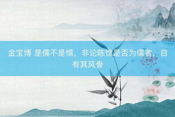 金宝博 是儒不是懦，非论陈馀是否为儒者，自有其风骨