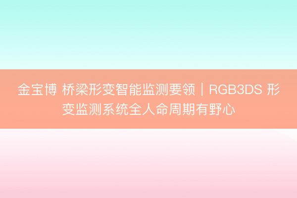 金宝博 桥梁形变智能监测要领｜RGB3DS 形变监测系统全人命周期有野心