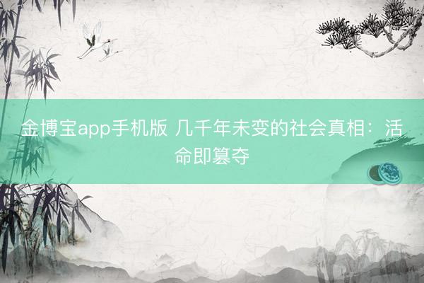 金博宝app手机版 几千年未变的社会真相：活命即篡夺