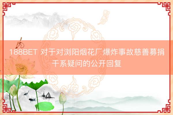 188BET 对于对浏阳烟花厂爆炸事故慈善募捐干系疑问的公开回复