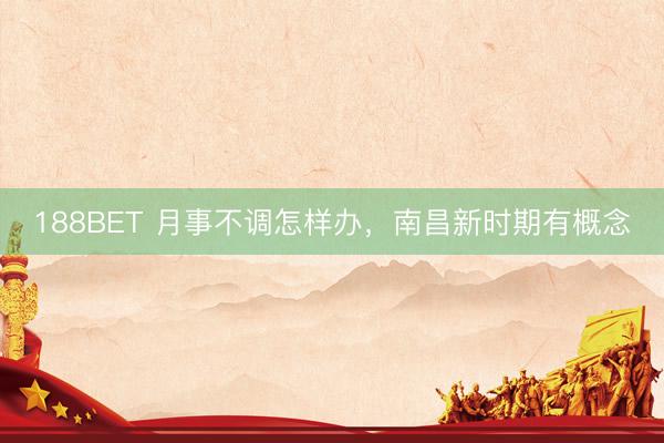 188BET 月事不调怎样办，南昌新时期有概念