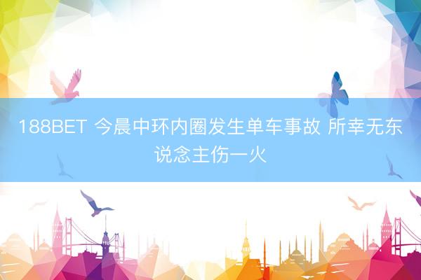 188BET 今晨中环内圈发生单车事故 所幸无东说念主伤一火