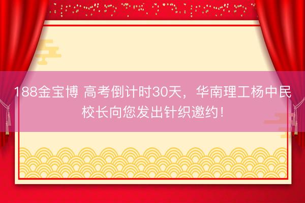 188金宝博 高考倒计时30天，华南理工杨中民校长向您发出针织邀约！