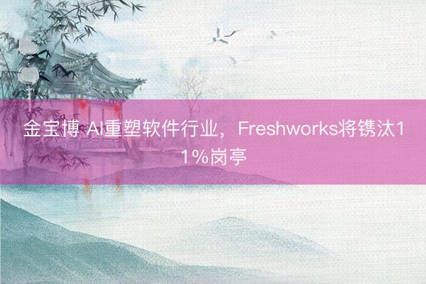 金宝博 AI重塑软件行业，Freshworks将镌汰11%岗亭