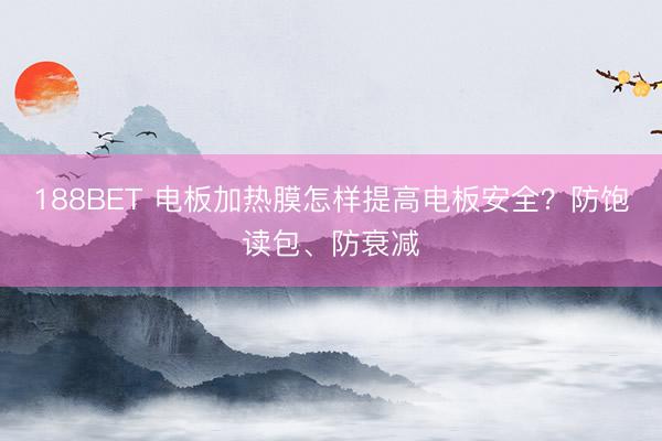 188BET 电板加热膜怎样提高电板安全？防饱读包、防衰减